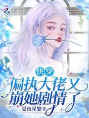 快穿:偏執大佬又崩她劇情了 快穿:偏執大佬又崩她劇情了