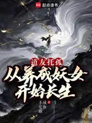 道友託孤:從養成妖女開始長生 道友託孤:從養成妖女開始長生