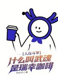 人在斗羅,什麼叫武魂是瑞幸咖啡 人在斗羅,什麼叫武魂是瑞幸咖啡