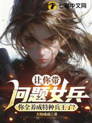 讓你帶問題女兵,你全養成特種兵王了? 讓你帶問題女兵,你全養成特種兵王了?