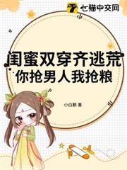 閨蜜雙穿齊逃荒，你搶男人我搶糧！