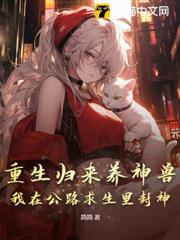 重生歸來養神獸,我在公路求生里封神 重生歸來養神獸,我在公路求生里封神