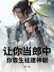 讓你當郎中,你靠生娃建神朝? 讓你當郎中,你靠生娃建神朝?