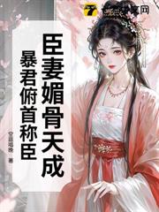 臣妻媚骨天成,暴君俯首稱臣 臣妻媚骨天成,暴君俯首稱臣