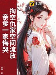 掏空仇家空間流放,親爹一家悔哭 掏空仇家空間流放,親爹一家悔哭