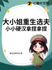 大小姐重生選夫,小小硬漢拿捏拿捏 大小姐重生選夫,小小硬漢拿捏拿捏