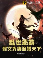 亂世惡霸,罪女為妻漁獵天下 亂世惡霸,罪女為妻漁獵天下