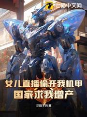女兒直播偷開我機甲,國家求我增產? 女兒直播偷開我機甲,國家求我增產?