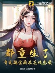 都重生了,肯定騙寶藏校花談戀愛! 都重生了,肯定騙寶藏校花談戀愛!