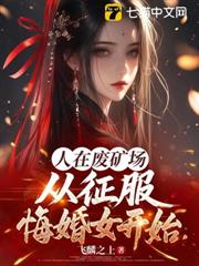人在廢礦場,從征服悔婚女開始 人在廢礦場,從征服悔婚女開始