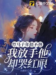 竹馬十年捂不熱,我放手他卻哭紅眼 竹馬十年捂不熱,我放手他卻哭紅眼