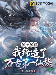 多子多福,我締造了萬古第一仙族 多子多福,我締造了萬古第一仙族