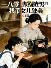 八零:腳踢渣男,我帶女兒獨美 八零:腳踢渣男,我帶女兒獨美