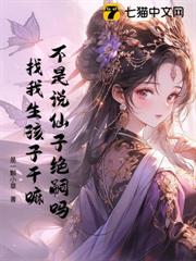 不是說仙子絕嗣嗎?找我生孩子幹嘛 不是說仙子絕嗣嗎?找我生孩子幹嘛