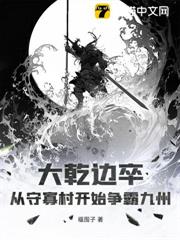 大乾邊卒:從守寡村開始爭霸九州 大乾邊卒:從守寡村開始爭霸九州
