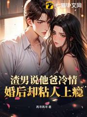 渣男說他爸冷情,婚後卻粘人上癮 渣男說他爸冷情,婚後卻粘人上癮