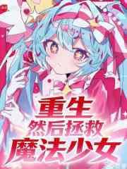 重生,然後拯救魔法少女 重生,然後拯救魔法少女