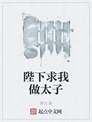陛下求我做太子 陛下求我做太子
