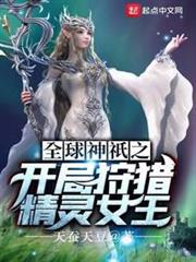 全球神祇之開局狩獵精靈女王 全球神祇之開局狩獵精靈女王