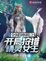 全球神邸之開局狩獵精靈女王蘇陽 全球神邸之開局狩獵精靈女王蘇陽