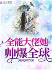 全能大佬她帥爆全球 全能大佬她帥爆全球