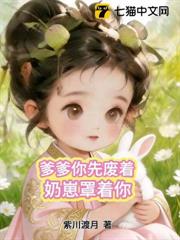 爹爹你先廢著,奶崽罩著你 爹爹你先廢著,奶崽罩著你