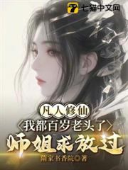 凡人修仙:我都百歲老頭了,師姐求放過 凡人修仙:我都百歲老頭了,師姐求放過