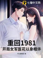 重回1981:開局女軍醫花以身相許 重回1981:開局女軍醫花以身相許
