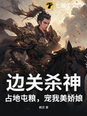 邊關殺神:占地屯糧,寵我美嬌娘! 邊關殺神:占地屯糧,寵我美嬌娘!