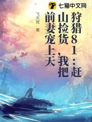 狩獵81:趕山撿貨,我把前妻寵上天 狩獵81:趕山撿貨,我把前妻寵上天