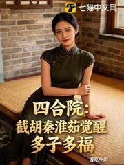 四合院:截胡秦淮茹覺醒多子多福 四合院:截胡秦淮茹覺醒多子多福