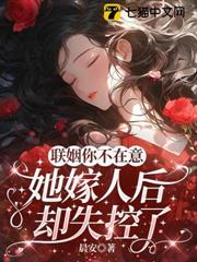 聯姻你不在意，她嫁人後卻失控了