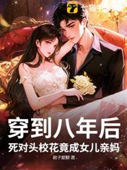 穿到八年後,死對頭校花竟成女兒親媽 穿到八年後,死對頭校花竟成女兒親媽