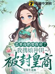 惡爹毒奶要我命?我攜娘種田被封皇商 惡爹毒奶要我命?我攜娘種田被封皇商