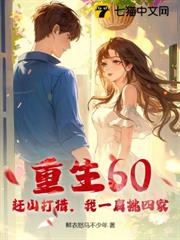 重生60:趕山打獵,我一肩挑四家 重生60:趕山打獵,我一肩挑四家