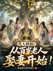 凡人修仙:從百歲老人娶妻開始! 凡人修仙:從百歲老人娶妻開始!