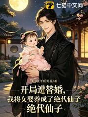開局遭替婚,我將女嬰養成了絕代仙子 開局遭替婚,我將女嬰養成了絕代仙子