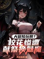 大冒險玩脫?校花慘遭獻祭換魅魔 大冒險玩脫?校花慘遭獻祭換魅魔
