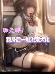 聊天群:我身後一堆洪荒大佬 聊天群:我身後一堆洪荒大佬