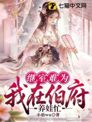 繼室難為:我在伯府養娃忙 繼室難為:我在伯府養娃忙