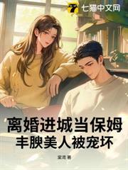 離婚進城當保姆，豐腴美人被寵壞
