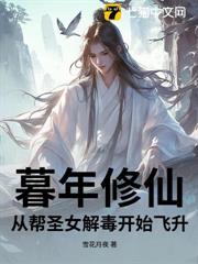 暮年修仙，從幫聖女解毒開始飛升