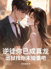 逆徒你已成真龍，出獄找你未婚妻吧