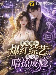 團寵師妹爆紅綜藝，裴少他暗撩成癮