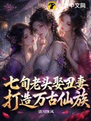 七旬老頭娶丑妻，打造萬古仙族！