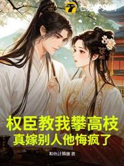 權臣教我攀高枝，真嫁別人他悔瘋了