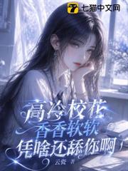 高冷校花香香軟軟，憑啥還舔你啊