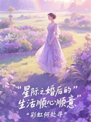 星際之婚後的生活順心順意 星際之婚後的生活順心順意