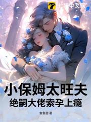 小保姆太旺夫，絕嗣大佬索孕上癮