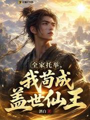 全家托舉，我苟成蓋世仙王